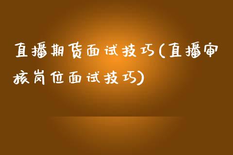 直播期货面试技巧(直播审核岗位面试技巧)_https://www.shkeyin.com_国际期货直播_第1张