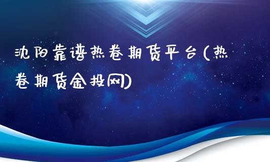 沈阳靠谱热卷期货平台(热卷期货金投网)_https://www.shkeyin.com_德指直播间_第1张