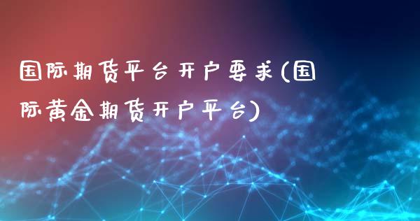 国际期货平台开户要求(国际黄金期货开户平台)_https://www.shkeyin.com_恒生指数直播_第1张