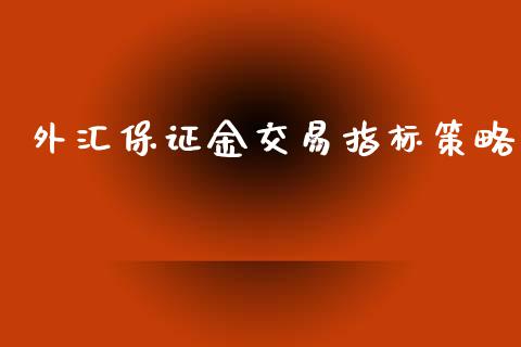 外汇保证金交易指标策略_https://www.shkeyin.com_国际期货直播_第1张