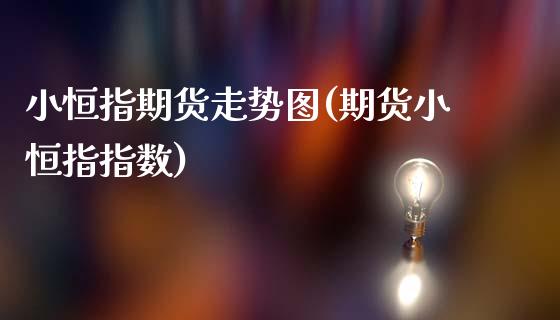 小恒指期货走势图(期货小恒指指数)_https://www.shkeyin.com_原油直播_第1张