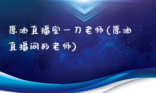 原油直播室一刀老师(原油直播间的老师)_https://www.shkeyin.com_德指直播间_第1张