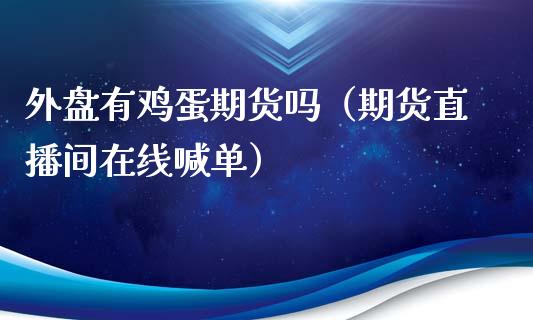 外盘有鸡蛋期货吗（期货直播间在线喊单）_https://www.shkeyin.com_恒生指数直播间_第1张