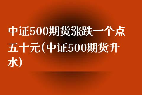 中证500期货涨跌一个点五十元(中证500期货升水)_https://www.shkeyin.com_国际期货直播_第1张