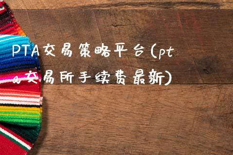 PTA交易策略平台(pta交易所手续费最新)_https://www.shkeyin.com_纳指直播间_第1张