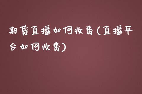 期货直播如何收费(直播平台如何收费)_https://www.shkeyin.com_黄金直播_第1张