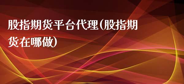 股指期货平台代理(股指期货在哪做)_https://www.shkeyin.com_国际期货直播_第1张