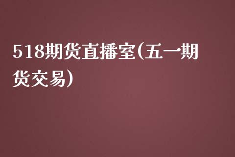 518期货直播室(五一期货交易)_https://www.shkeyin.com_期货直播_第1张