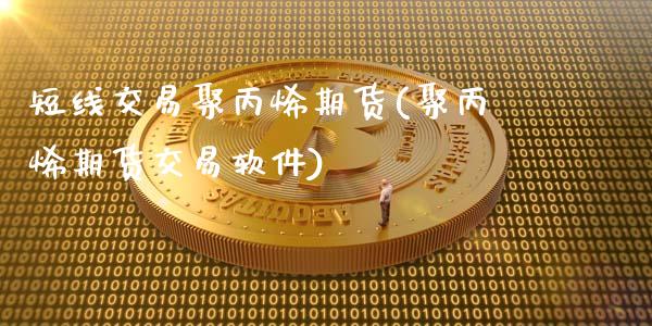 短线交易聚丙烯期货(聚丙烯期货交易软件)_https://www.shkeyin.com_德指直播间_第1张