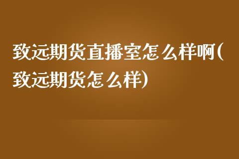 致远期货直播室怎么样啊(致远期货怎么样)_https://www.shkeyin.com_原油直播_第1张