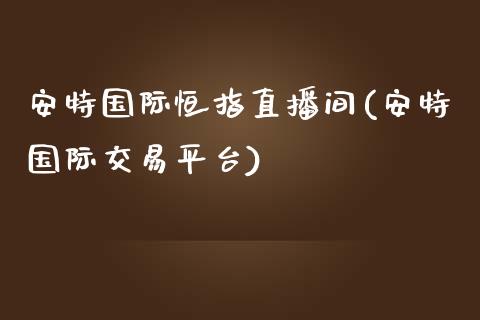 安特国际恒指直播间(安特国际交易平台)_https://www.shkeyin.com_原油直播_第1张