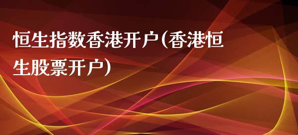 恒生指数香港开户(香港恒生股票开户)_https://www.shkeyin.com_期货直播_第1张