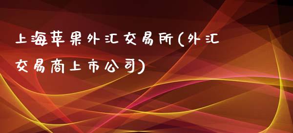 上海苹果外汇交易所(外汇交易商上市公司)_https://www.shkeyin.com_德指直播间_第1张