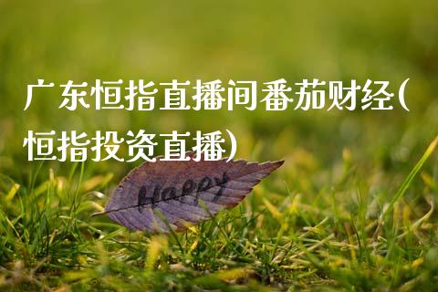 广东恒指直播间番茄财经(恒指投资直播)_https://www.shkeyin.com_黄金直播_第1张