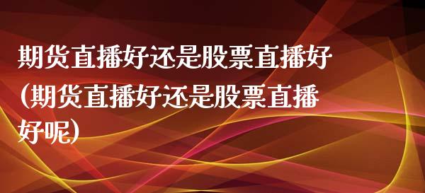 期货直播好还是股票直播好(期货直播好还是股票直播好呢)_https://www.shkeyin.com_原油直播_第1张