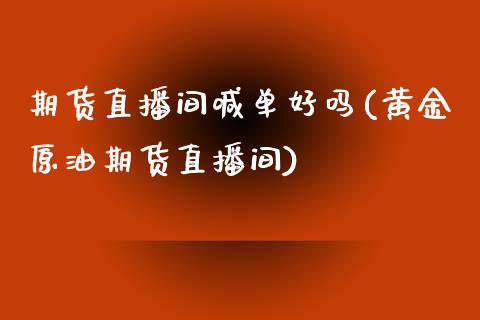 期货直播间喊单好吗(黄金原油期货直播间)_https://www.shkeyin.com_国际期货直播_第1张