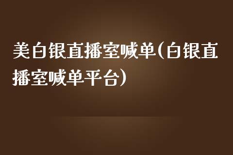 美白银直播室喊单(白银直播室喊单平台)_https://www.shkeyin.com_黄金直播_第1张