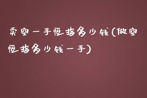 卖空一手恒指多少钱(做空恒指多少钱一手)_https://www.shkeyin.com_恒生指数直播_第1张