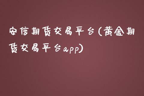 安信期货交易平台(黄金期货交易平台app)_https://www.shkeyin.com_黄金直播_第1张