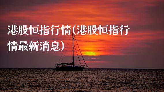 港股恒指行情(港股恒指行情最新消息)_https://www.shkeyin.com_纳指直播间_第1张