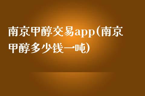 南京甲醇交易app(南京甲醇多少钱一吨)_https://www.shkeyin.com_原油直播_第1张