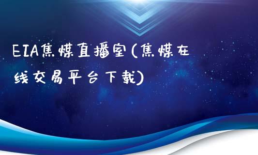 EIA焦煤直播室(焦煤在线交易平台下载)_https://www.shkeyin.com_恒生指数直播_第1张