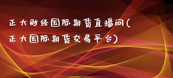 正大财经国际期货直播间(正大国际期货交易平台)_https://www.shkeyin.com_黄金直播_第1张