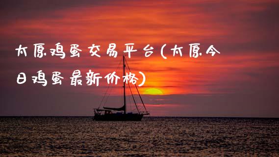 太原鸡蛋交易平台(太原今日鸡蛋最新价格)_https://www.shkeyin.com_黄金直播_第1张