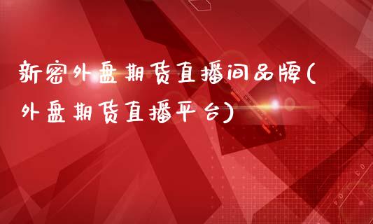 新密外盘期货直播间品牌(外盘期货直播平台)_https://www.shkeyin.com_黄金直播_第1张