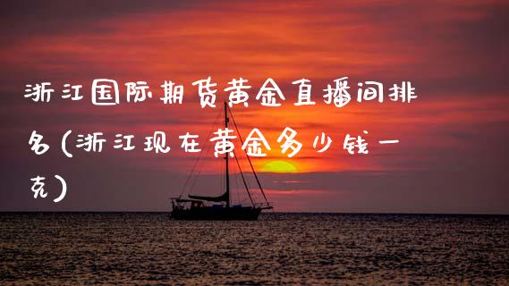 浙江国际期货黄金直播间排名(浙江现在黄金多少钱一克)_https://www.shkeyin.com_黄金直播_第1张