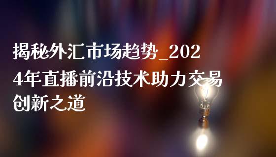 揭秘外汇市场趋势_2024年直播前沿技术助力交易创新之道_https://www.shkeyin.com_原油直播_第1张