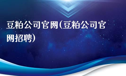 豆粕公司官网(豆粕公司官网招聘)_https://www.shkeyin.com_黄金直播_第1张