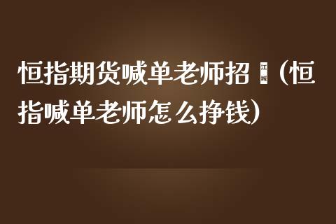 恒指期货喊单老师招骋(恒指喊单老师怎么挣钱)_https://www.shkeyin.com_纳指直播间_第1张