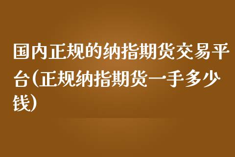 国内正规的纳指期货交易平台(正规纳指期货一手多少钱)_https://www.shkeyin.com_德指直播间_第1张