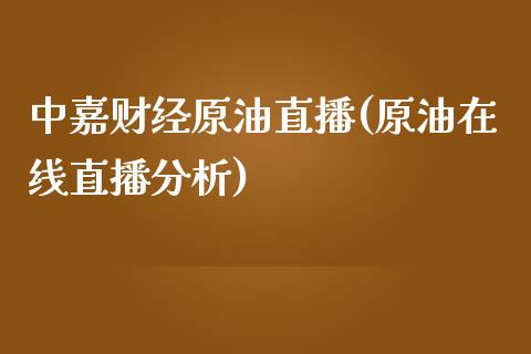 中嘉财经原油直播(原油在线直播分析)_https://www.shkeyin.com_恒生指数直播_第1张