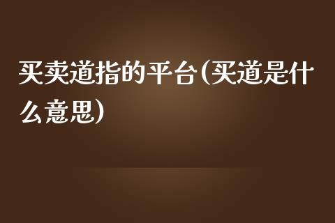 买卖道指的平台(买道是什么意思)_https://www.shkeyin.com_德指直播间_第1张