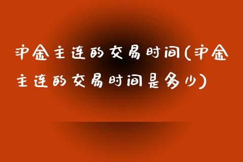 沪金主连的交易时间(沪金主连的交易时间是多少)_https://www.shkeyin.com_恒生指数直播间_第1张