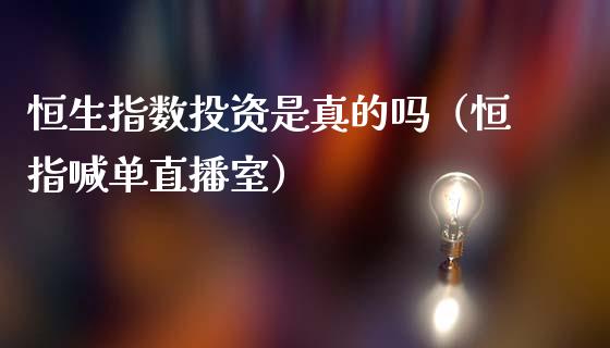 恒生指数投资是真的吗（恒指喊单直播室）_https://www.shkeyin.com_期货直播_第1张