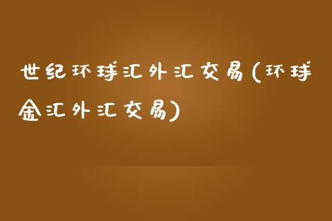 世纪环球汇外汇交易(环球金汇外汇交易)_https://www.shkeyin.com_恒生指数直播_第1张