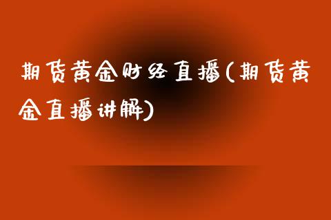 期货黄金财经直播(期货黄金直播讲解)_https://www.shkeyin.com_国际期货直播_第1张