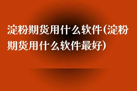 淀粉期货用什么软件(淀粉期货用什么软件最好)_https://www.shkeyin.com_原油直播_第1张