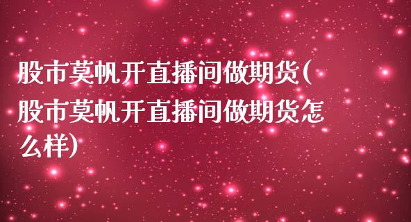 股市莫帆开直播间做期货(股市莫帆开直播间做期货怎么样)_https://www.shkeyin.com_恒生指数直播_第1张