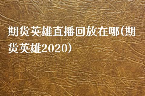 期货英雄直播回放在哪(期货英雄2020)_https://www.shkeyin.com_德指直播间_第1张