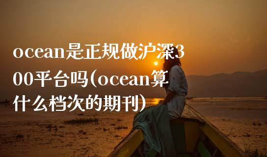 ocean是正规做沪深300平台吗(ocean算什么档次的期刊)_https://www.shkeyin.com_恒生指数直播_第1张