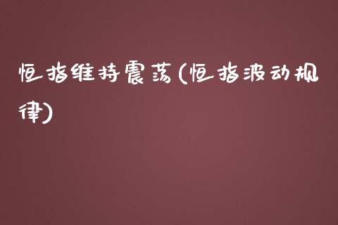 恒指维持震荡(恒指波动规律)_https://www.shkeyin.com_纳指直播间_第1张