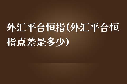 外汇平台恒指(外汇平台恒指点差是多少)_https://www.shkeyin.com_原油直播_第1张