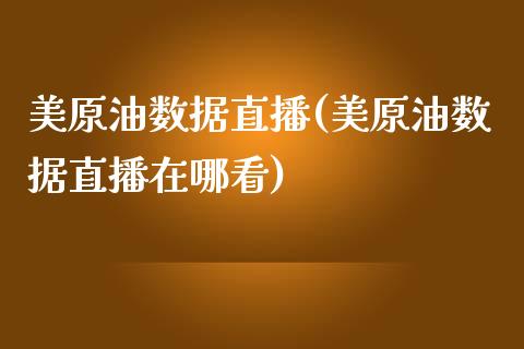 美原油数据直播(美原油数据直播在哪看)_https://www.shkeyin.com_黄金直播_第1张