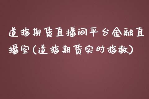 道指期货直播间平台金融直播室(道指期货实时指数)_https://www.shkeyin.com_纳指直播间_第1张