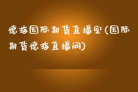 德指国际期货直播室(国际期货德指直播间)_https://www.shkeyin.com_原油直播_第1张