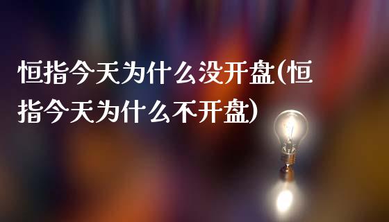 恒指今天为什么没开盘(恒指今天为什么不开盘)_https://www.shkeyin.com_国际期货直播_第1张